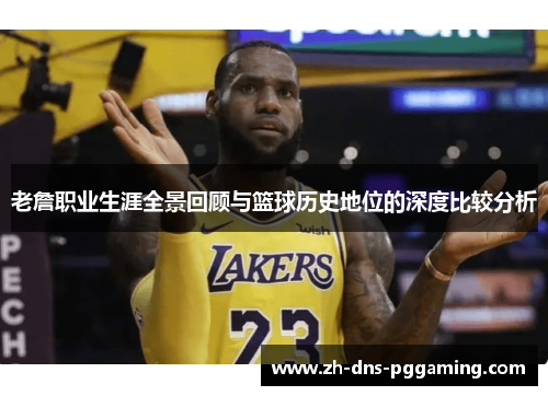 老詹职业生涯全景回顾与篮球历史地位的深度比较分析
