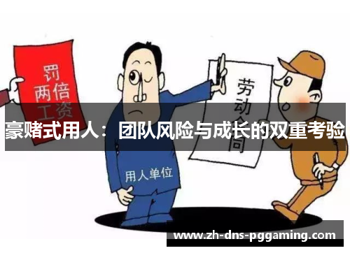豪赌式用人：团队风险与成长的双重考验