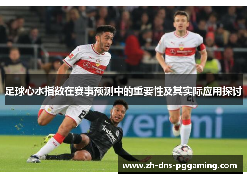 足球心水指数在赛事预测中的重要性及其实际应用探讨
