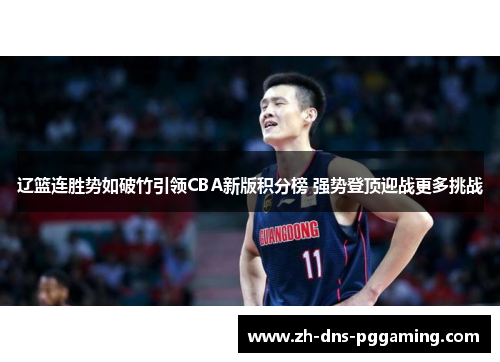 辽篮连胜势如破竹引领CBA新版积分榜 强势登顶迎战更多挑战