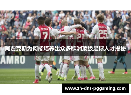 阿贾克斯为何能培养出众多欧洲顶级足球人才揭秘