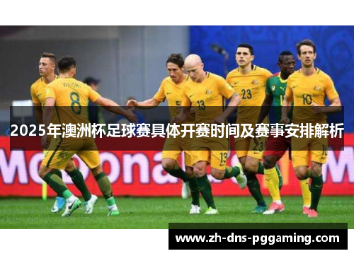 2025年澳洲杯足球赛具体开赛时间及赛事安排解析