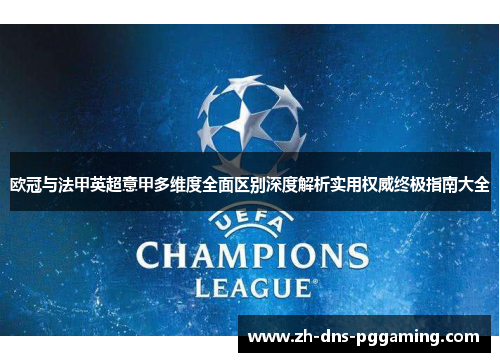 欧冠与法甲英超意甲多维度全面区别深度解析实用权威终极指南大全