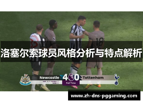 洛塞尔索球员风格分析与特点解析