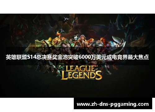 英雄联盟S14总决赛奖金池突破6000万美元成电竞界最大焦点