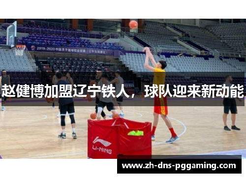 赵健博加盟辽宁铁人，球队迎来新动能