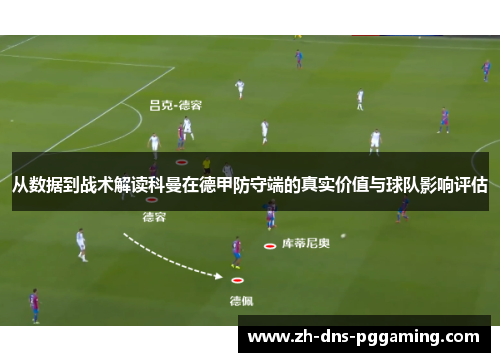 从数据到战术解读科曼在德甲防守端的真实价值与球队影响评估