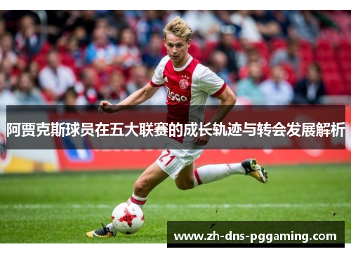 阿贾克斯球员在五大联赛的成长轨迹与转会发展解析