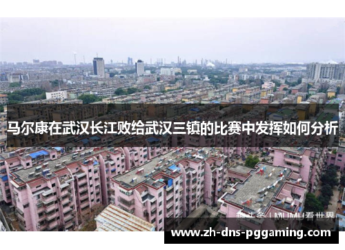 马尔康在武汉长江败给武汉三镇的比赛中发挥如何分析