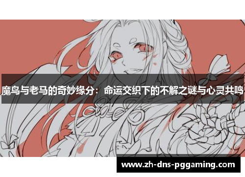 魔鸟与老马的奇妙缘分：命运交织下的不解之谜与心灵共鸣