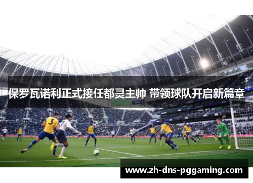 保罗瓦诺利正式接任都灵主帅 带领球队开启新篇章