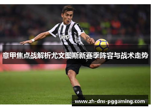 意甲焦点战解析尤文图斯新赛季阵容与战术走势